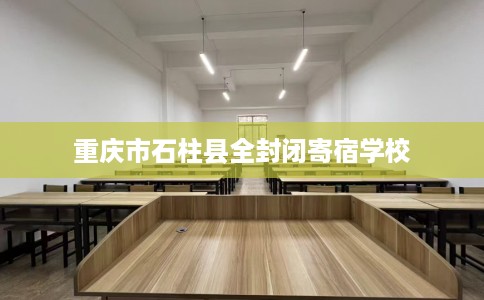 重庆市石柱县全封闭寄宿学校 重庆市石柱县全封闭寄宿学校