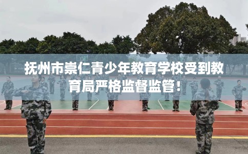 抚州市崇仁青少年教育学校受到教育局严格监督监管！
