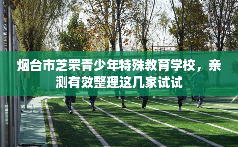 烟台市芝罘青少年特殊教育学校，亲测有效整理这几家试试