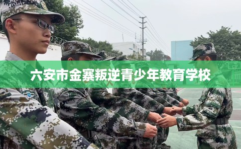 六安市金寨叛逆青少年教育学校