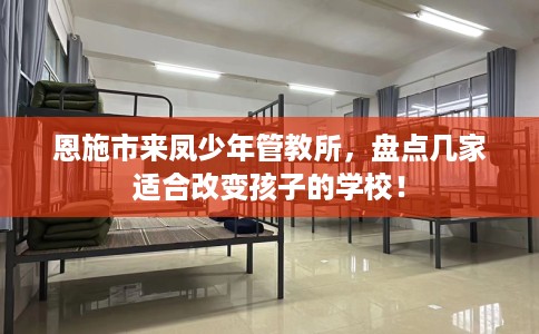 恩施市来凤少年管教所，盘点几家适合改变孩子的学校！