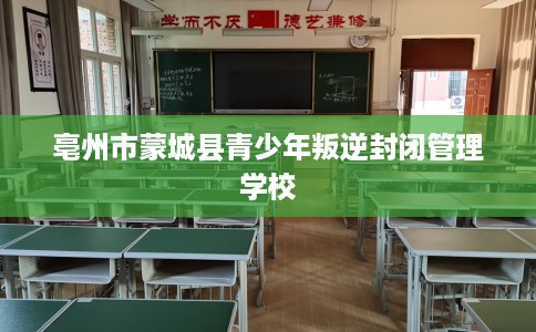 亳州市蒙城县青少年叛逆封闭管理学校 亳州市蒙城县青少年叛逆封闭管理学校