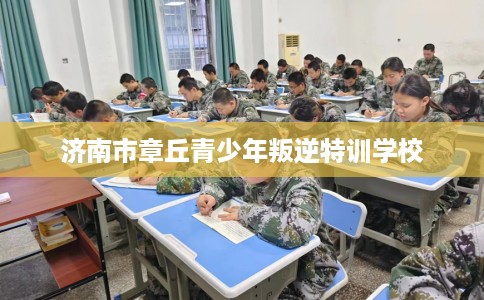 济南市章丘青少年叛逆特训学校