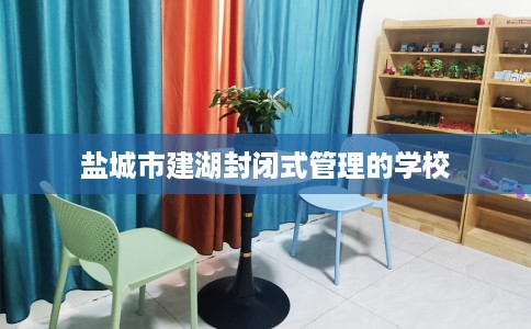 盐城市建湖封闭式管理的学校