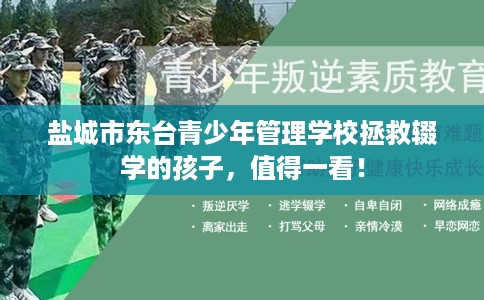 盐城市东台青少年管理学校拯救辍学的孩子，值得一看！