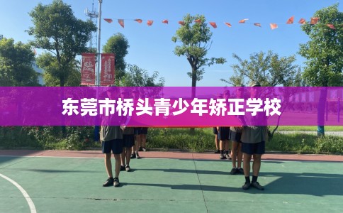 东莞市桥头青少年矫正学校
