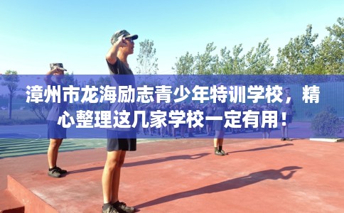 漳州市龙海励志青少年特训学校,精心整理这几家学校一定有用! 漳州市龙海励志青少年特训学校,精心整理这几家学校一定有用!