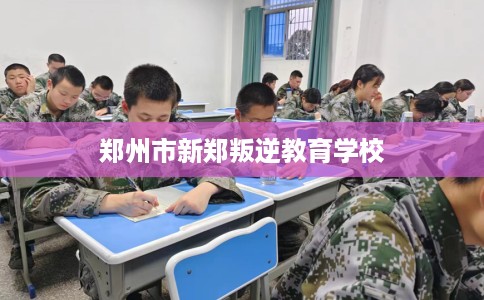 郑州市新郑叛逆教育学校