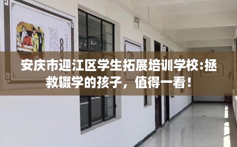 安庆市迎江区学生拓展培训学校:拯救辍学的孩子，值得一看！