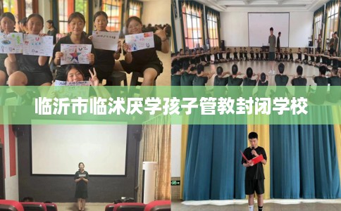 临沂市临沭厌学孩子管教封闭学校