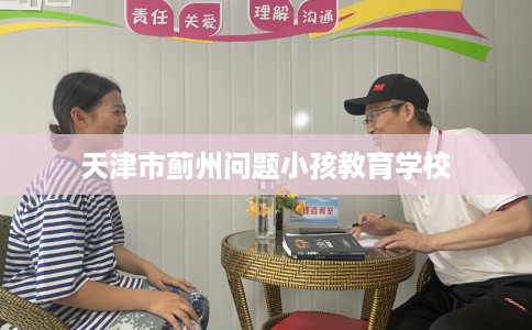 天津市蓟州问题小孩教育学校 天津市蓟州问题小孩教育学校