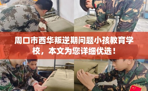 周口市西华叛逆期问题小孩教育学校,本文为您详细优选! 周口市西华叛逆期问题小孩教育学校,本文为您详细优选!