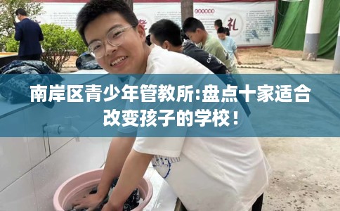 南岸区青少年管教所:盘点十家适合改变孩子的学校！