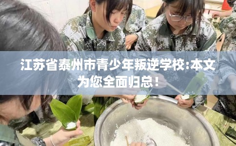 江苏省泰州市青少年叛逆学校:本文为您全面归总! 江苏省泰州市青少年叛逆学校:本文为您全面归总!