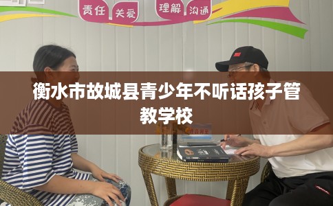 衡水市故城县青少年不听话孩子管教学校