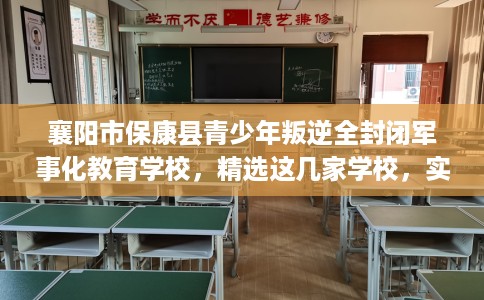 襄阳市保康县青少年叛逆全封闭军事化教育学校，精选这几家学校，实用无忧！