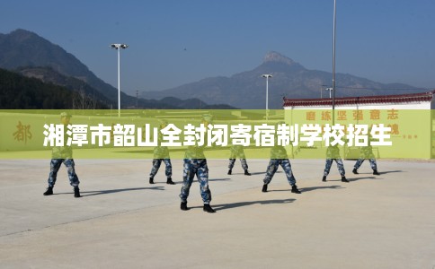 湘潭市韶山全封闭寄宿制学校招生