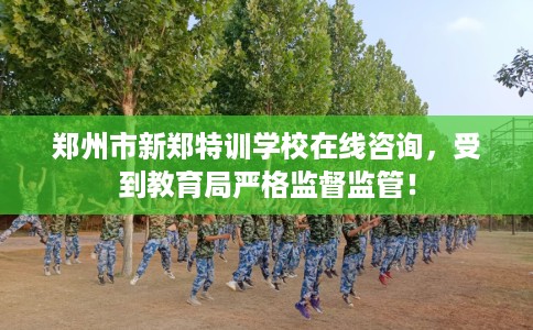 郑州市新郑特训学校在线咨询,受到教育局严格监督监管! 郑州市新郑特训学校在线咨询,受到教育局严格监督监管!