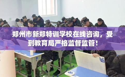 郑州市新郑特训学校在线咨询,受到教育局严格监督监管! 郑州市新郑特训学校在线咨询,受到教育局严格监督监管!