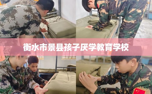 衡水市景县孩子厌学教育学校 衡水市景县孩子厌学教育学校