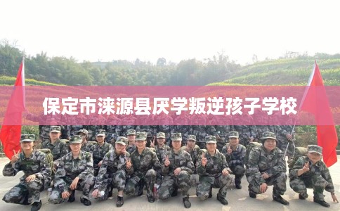 保定市涞源县厌学叛逆孩子学校