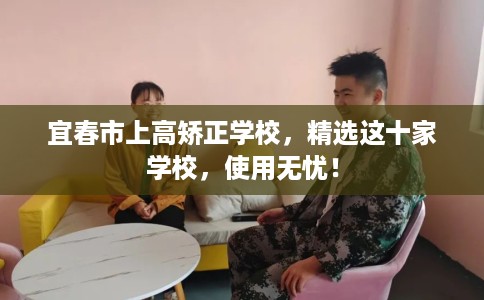 宜春市上高矫正学校，精选这十家学校，使用无忧！