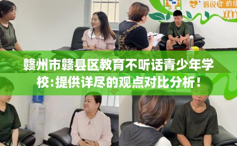 赣州市赣县区教育不听话青少年学校:提供详尽的观点对比分析！