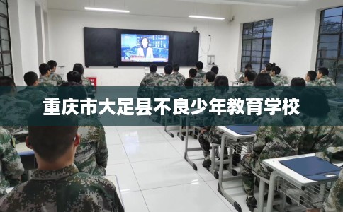 重庆市大足县不良少年教育学校
