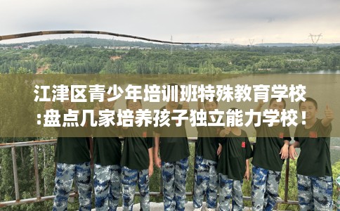 江津区青少年培训班特殊教育学校:盘点几家培养孩子独立能力学校！