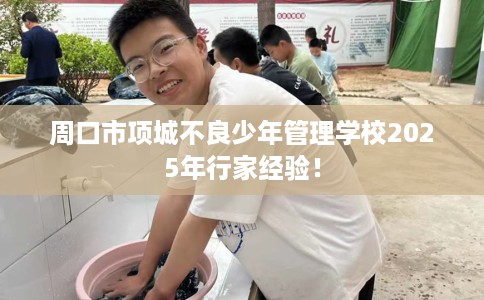 周口市项城不良少年管理学校2025年行家经验！