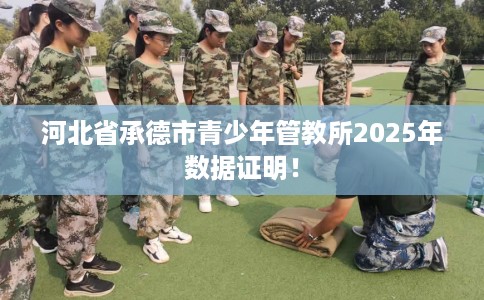 河北省承德市青少年管教所2025年数据证明！