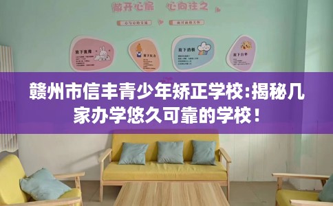 赣州市信丰青少年矫正学校:揭秘几家办学悠久可靠的学校！