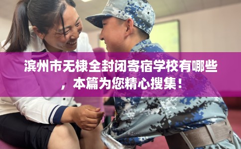 滨州市无棣全封闭寄宿学校有哪些，本篇为您精心搜集！