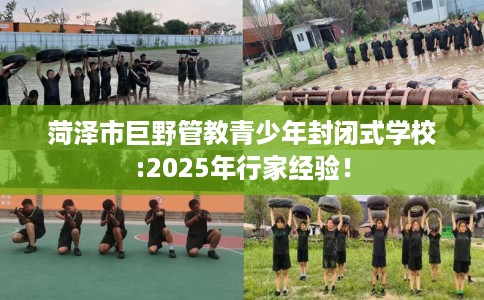 菏泽市巨野管教青少年封闭式学校:2025年行家经验! 菏泽市巨野管教青少年封闭式学校:2025年行家经验!