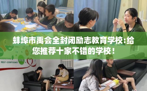 蚌埠市禹会全封闭励志教育学校:给您推荐十家不错的学校! 蚌埠市禹会全封闭励志教育学校:给您推荐十家不错的学校!