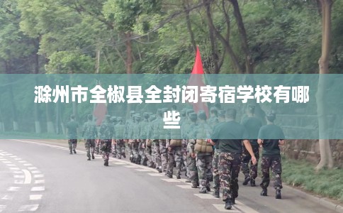 滁州市全椒县全封闭寄宿学校有哪些