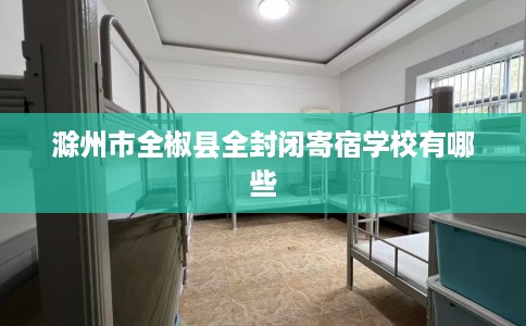 滁州市全椒县全封闭寄宿学校有哪些