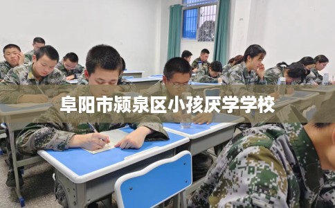 阜阳市颍泉区小孩厌学学校 阜阳市颍泉区小孩厌学学校