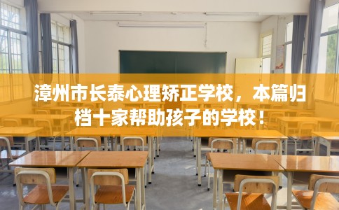 漳州市长泰心理矫正学校，本篇归档十家帮助孩子的学校！