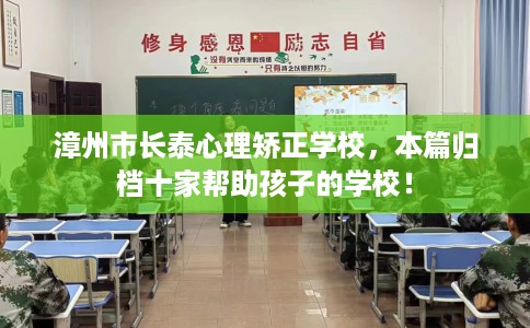 漳州市长泰心理矫正学校，本篇归档十家帮助孩子的学校！