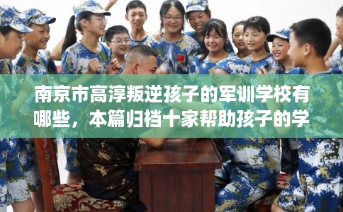 南京市高淳叛逆孩子的军训学校有哪些,本篇归档十家帮助孩子的学校! 南京市高淳叛逆孩子的军训学校有哪些,本篇归档十家帮助孩子的学校!