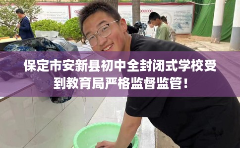 保定市安新县初中全封闭式学校受到教育局严格监督监管! 保定市安新县初中全封闭式学校受到教育局严格监督监管!