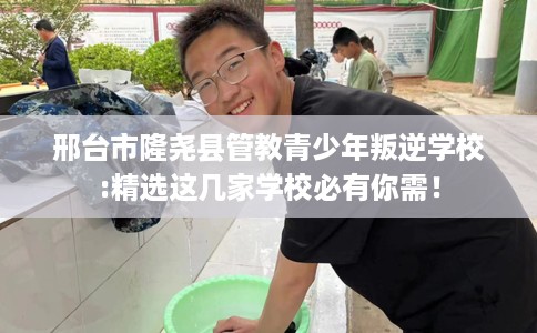 邢台市隆尧县管教青少年叛逆学校:精选这几家学校必有你需！