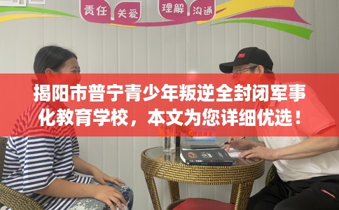 揭阳市普宁青少年叛逆全封闭军事化教育学校,本文为您详细优选! 揭阳市普宁青少年叛逆全封闭军事化教育学校,本文为您详细优选!