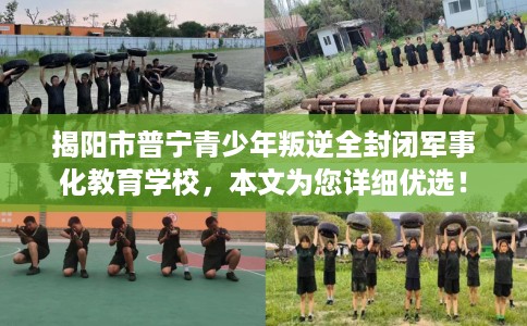 揭阳市普宁青少年叛逆全封闭军事化教育学校，本文为您详细优选！