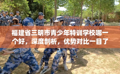 福建省三明市青少年特训学校哪一个好,深度剖析,优势对比一目了然! 福建省三明市青少年特训学校哪一个好,深度剖析,优势对比一目了然!