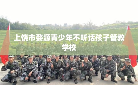 上饶市婺源青少年不听话孩子管教学校