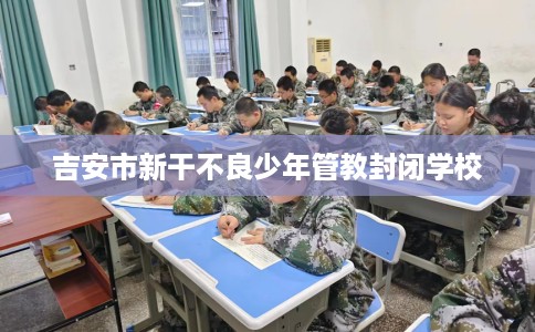 吉安市新干不良少年管教封闭学校
