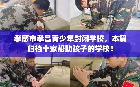 孝感市孝昌青少年封闭学校，本篇归档十家帮助孩子的学校！