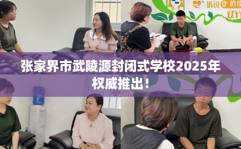 张家界市武陵源封闭式学校2025年权威推出！